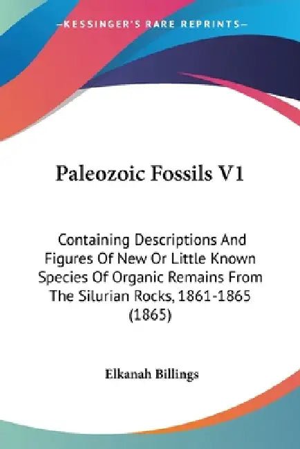 Paleozoic Fossils V1: Containing Descriptions And Figures Of New Or Little Known Species Of Organic Remains From The Silurian Rocks, 1861-1865 (1865) by Elkanah Billings