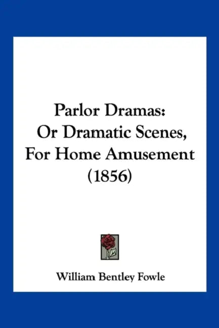 Parlor Dramas: Or Dramatic Scenes, For Home Amusement (1856) by William Bentley Fowle