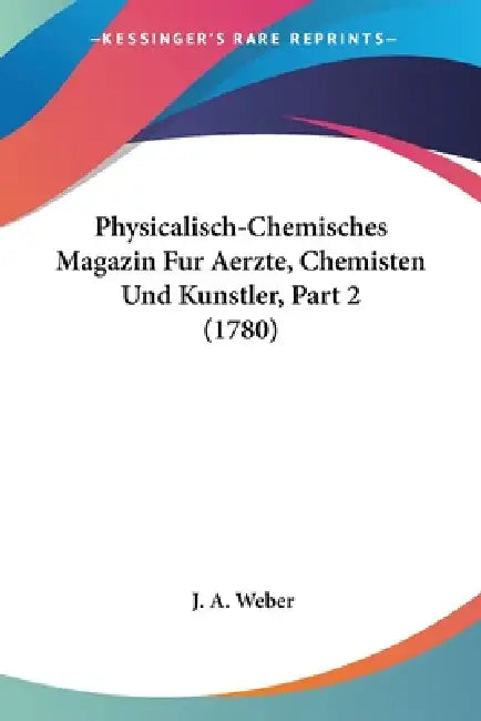 Physicalisch-Chemisches Magazin Fur Aerzte, Chemisten Und Kunstler, Part 2 (1780) by J. A. Weber