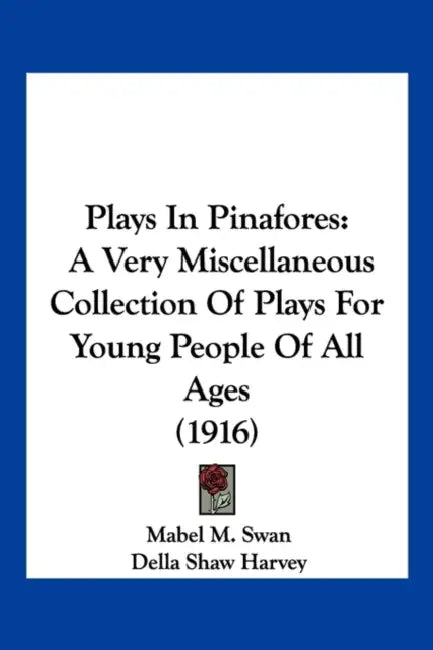 Plays In Pinafores: A Very Miscellaneous Collection Of Plays For Young People Of All Ages (1916) by Mabel M. Swan, Della Shaw Harvey, Gladys Ruth Bridgham
