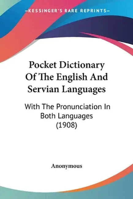 Pocket Dictionary Of The English And Servian Languages: With the Pronunciation in Both Languages (1908) by Anonymous