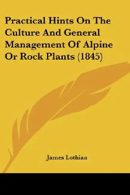 Practical Hints On The Culture And General Management Of Alpine Or Rock Plants (1845) by James Lothian