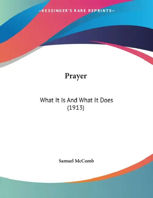 Prayer: What It Is And What It Does (1913) by Samuel McComb