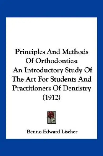 Principles And Methods Of Orthodontics: An Introductory Study Of The Art For Students And Practitioners Of Dentistry (1912) by Benno Edward Lischer