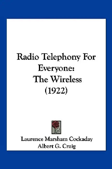 Radio Telephony For Everyone: The Wireless (1922) by Laurence Marsham Cockaday, Albert G. Craig
