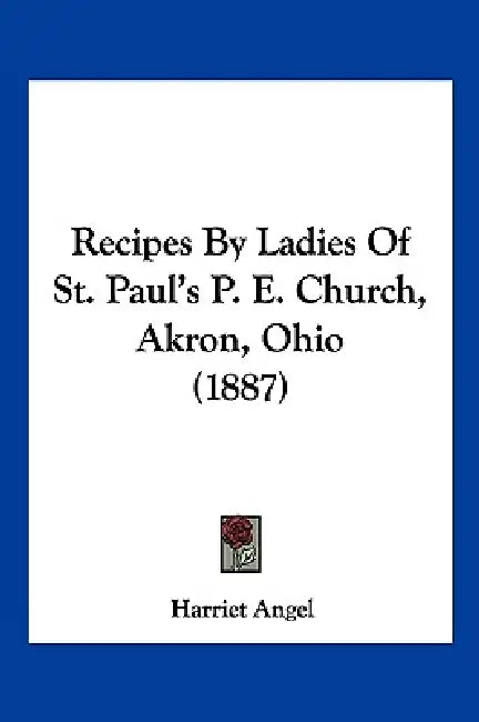 Recipes By Ladies Of St. Paul's P. E. Church, Akron, Ohio (1887) by Harriet Angel