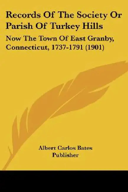 Records Of The Society Or Parish Of Turkey Hills: Now The Town Of East Granby, Connecticut, 1737-1791 (1901) by Albert Carlos Bates Publisher