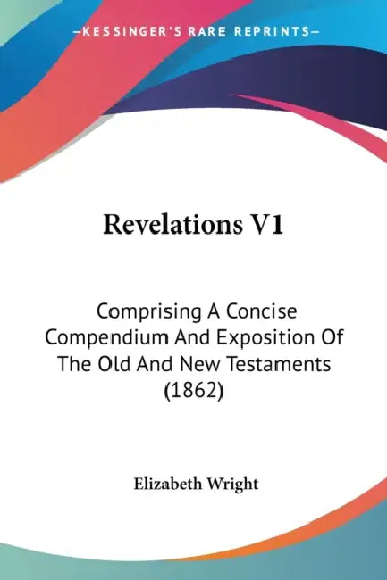 Revelations V1: Comprising A Concise Compendium And Exposition Of The Old And New Testaments (1862) by Elizabeth Wright