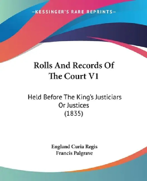 Rolls And Records Of The Court V1: Held Before The King's Justiciars Or Justices (1835) by England Curia Regis, Francis Palgrave