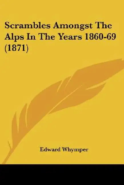 Scrambles Amongst The Alps In The Years 1860-69 (1871) by Edward Whymper