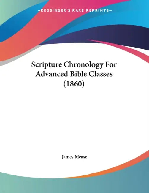 Scripture Chronology For Advanced Bible Classes (1860) by James Mease