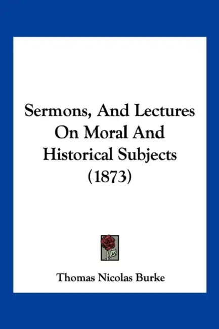 Sermons, And Lectures On Moral And Historical Subjects (1873) by Thomas Nicolas Burke