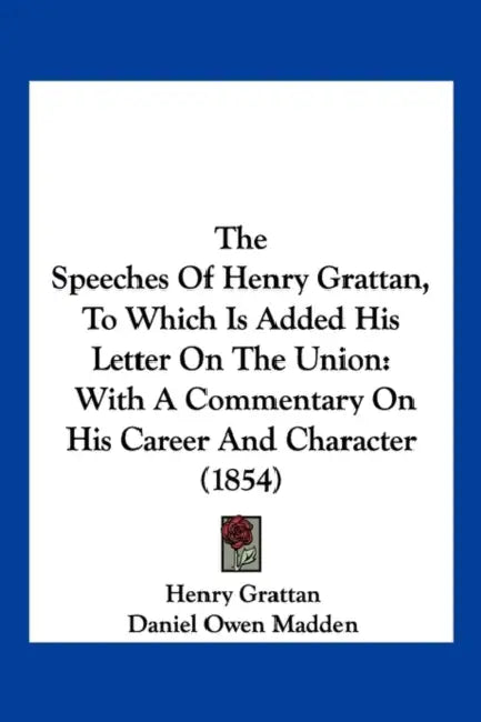The Speeches Of Henry Grattan, To Which Is Added His Letter On The Union: With A Commentary On His Career And Character (1854) by Henry Grattan, Daniel Owen Madden
