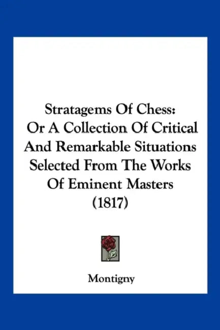 Stratagems Of Chess: Or A Collection Of Critical And Remarkable Situations Selected From The Works Of Eminent Masters (1817) by Montigny