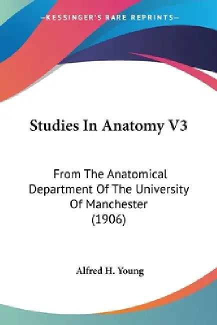 Studies In Anatomy V3: From The Anatomical Department Of The University Of Manchester (1906) by Alfred H. Young