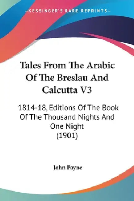 Tales From The Arabic Of The Breslau And Calcutta V3: 1814-18, Editions Of The Book Of The Thousand Nights And One Night (1901) by John Payne