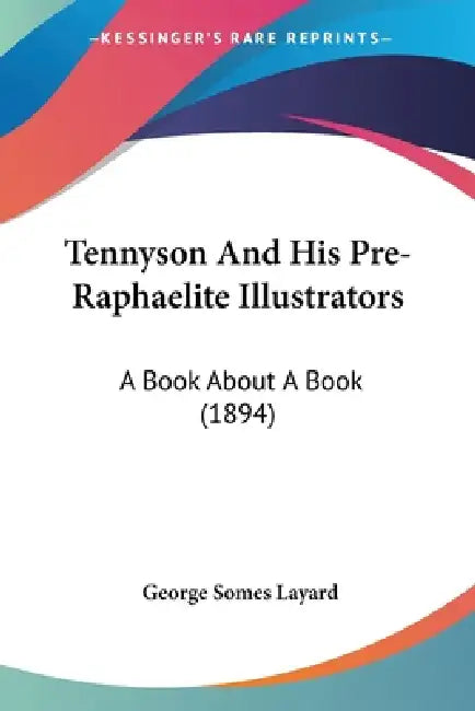 Tennyson And His Pre-Raphaelite Illustrators: A Book About A Book (1894) by George Somes Layard