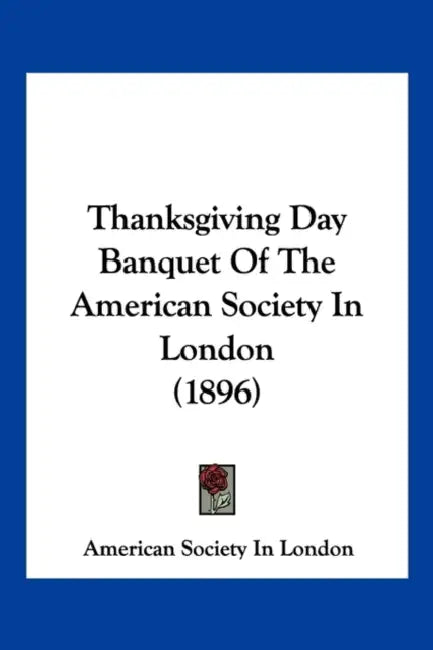 Thanksgiving Day Banquet Of The American Society In London (1896) by American Society in London