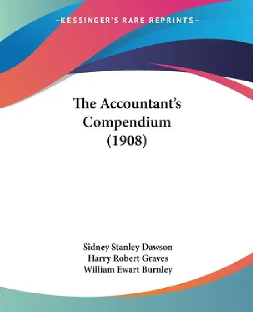The Accountant's Compendium (1908) by Sidney Stanley Dawson, Harry Robert Graves, William Ewart Burnley