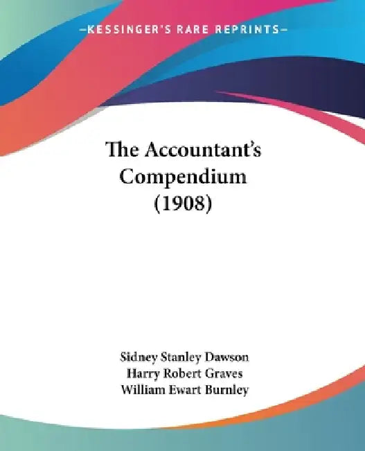 The Accountant's Compendium (1908) by Sidney Stanley Dawson, Harry Robert Graves, William Ewart Burnley