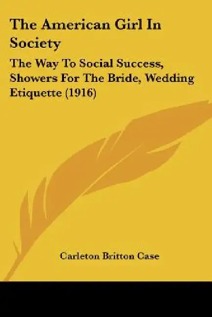 The American Girl In Society: The Way To Social Success, Showers For The Bride, Wedding Etiquette (1916) by Carleton Britton Case
