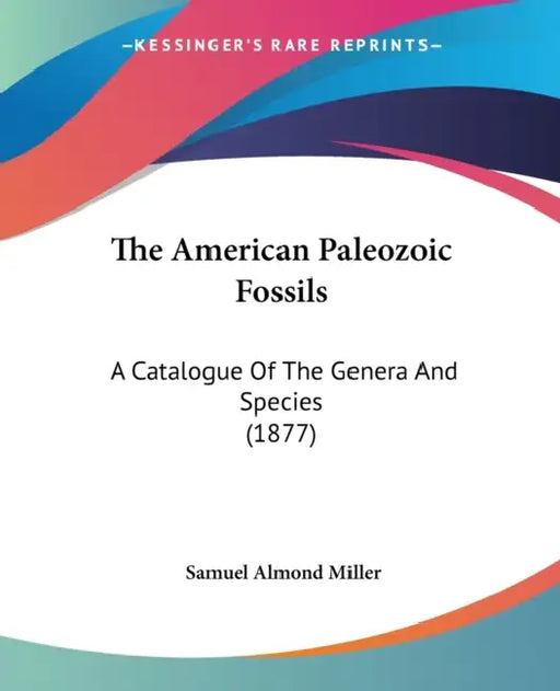 The American Paleozoic Fossils: A Catalogue Of The Genera And Species (1877) by Samuel Almond Miller