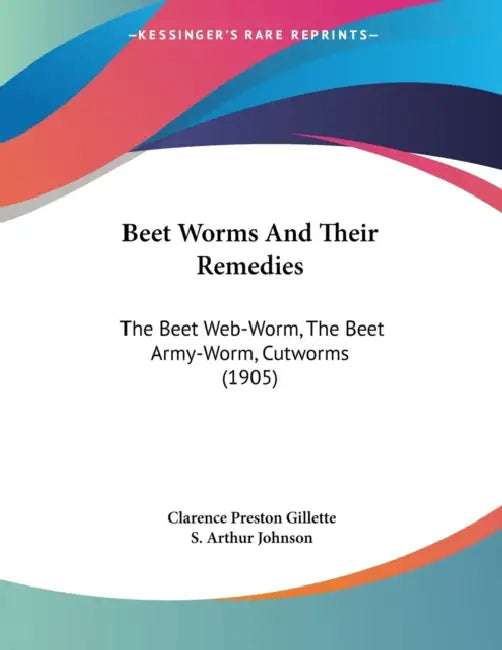 Beet Worms And Their Remedies: The Beet Web-Worm, The Beet Army-Worm, Cutworms (1905) by Clarence Preston Gillette, S. Arthur Johnson