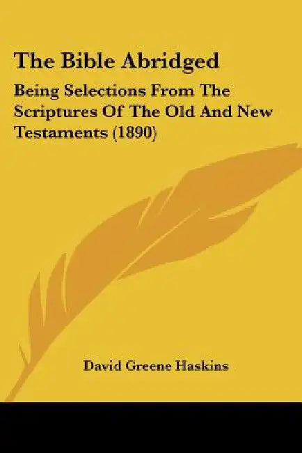 The Bible Abridged: Being Selections From The Scriptures Of The Old And New Testaments (1890) by David Greene Haskins