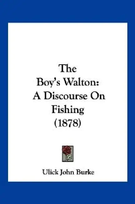 The Boy's Walton: A Discourse On Fishing (1878) by Ulick John Burke