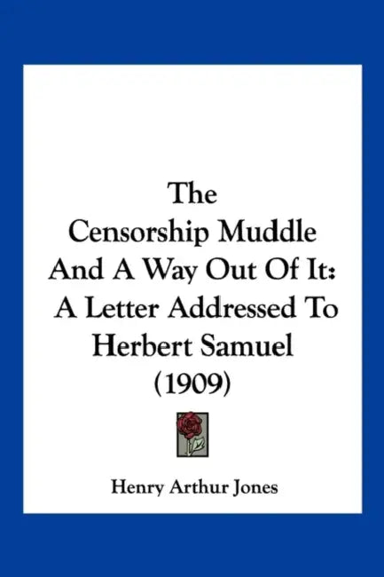 The Censorship Muddle And A Way Out Of It: A Letter Addressed To Herbert Samuel (1909) by Henry Arthur Jones