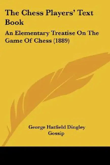 The Chess Players' Text Book: An Elementary Treatise On The Game Of Chess (1889) by George Hatfield Dingley Gossip
