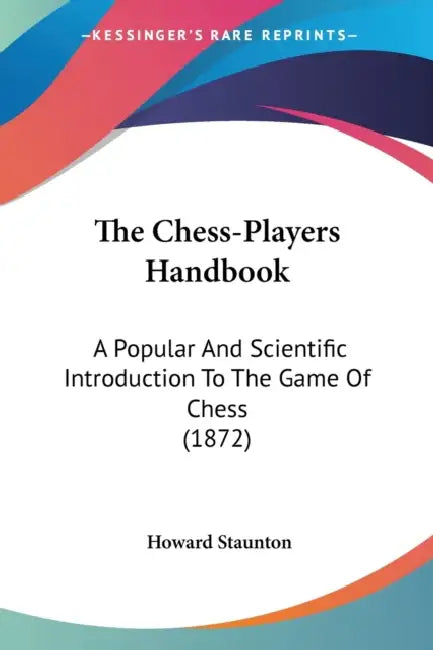 The Chess-Players Handbook: A Popular And Scientific Introduction To The Game Of Chess (1872) by Howard Staunton