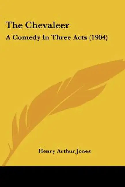 The Chevaleer: A Comedy In Three Acts (1904) by Henry Arthur Jones