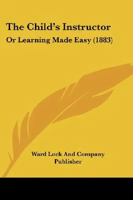 The Child's Instructor: Or Learning Made Easy (1883) by Ward Lock and Company Publisher
