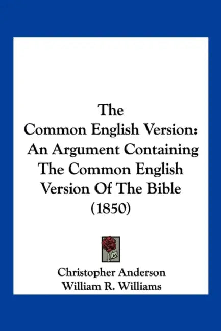 The Common English Version: An Argument Containing The Common English Version Of The Bible (1850) by Christopher Anderson, William R. Williams