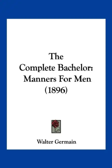 The Complete Bachelor: Manners For Men (1896) by Walter Germain