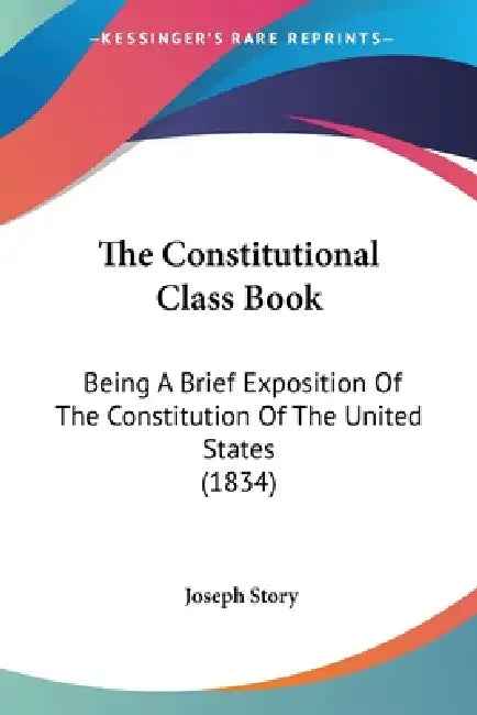 The Constitutional Class Book: Being A Brief Exposition Of The Constitution Of The United States (1834) by Joseph Story