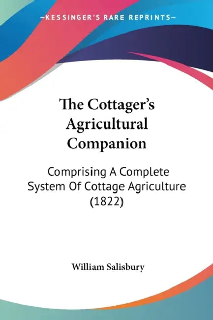 The Cottager's Agricultural Companion: Comprising A Complete System Of Cottage Agriculture (1822) by William Salisbury