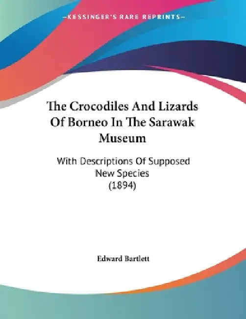 The Crocodiles And Lizards Of Borneo In The Sarawak Museum: With Descriptions Of Supposed New Species (1894) by Edward Bartlett