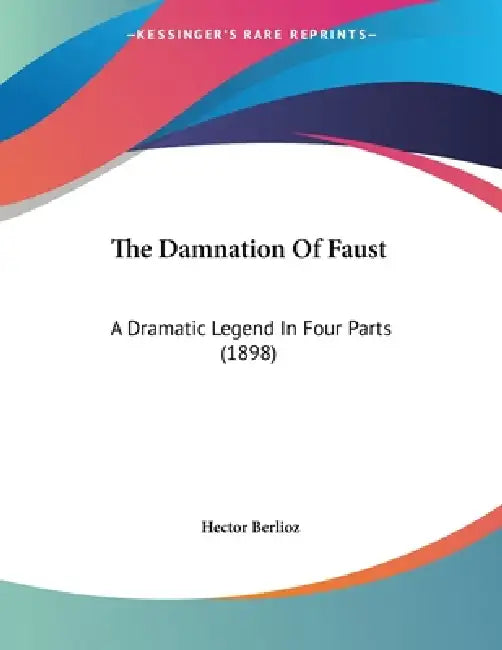 The Damnation Of Faust: A Dramatic Legend In Four Parts (1898) by Hector Berlioz