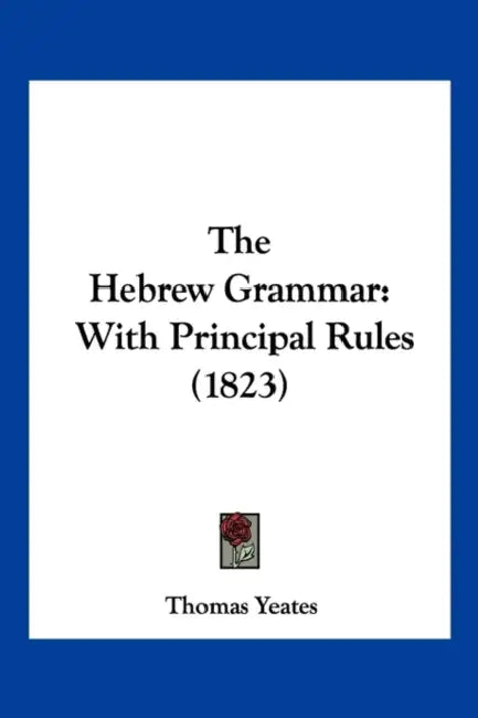 The Hebrew Grammar: With Principal Rules (1823) by Thomas Yeates