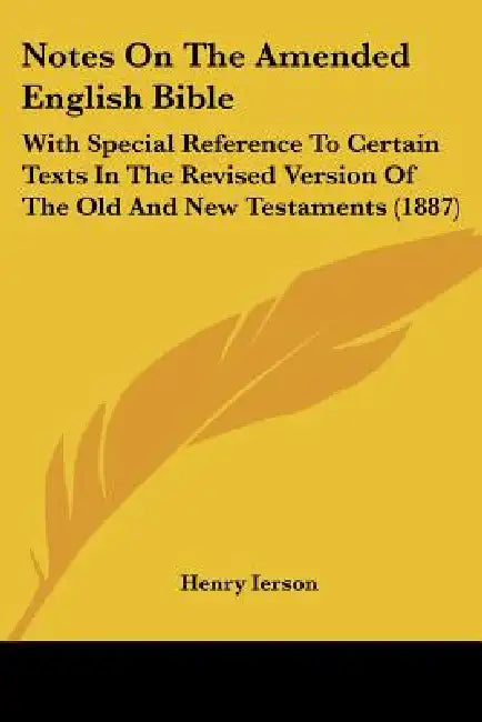 Notes On The Amended English Bible: With Special Reference To Certain Texts In The Revised Version Of The Old And New Testaments (1887) by Henry Ierson