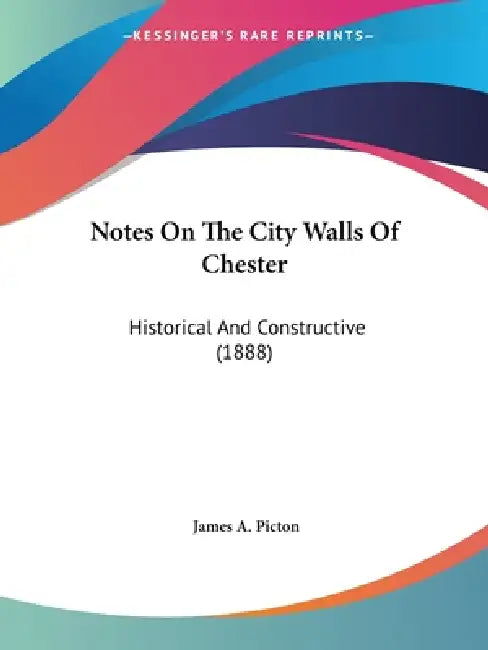 Notes On The City Walls Of Chester: Historical And Constructive (1888) by James A. Picton