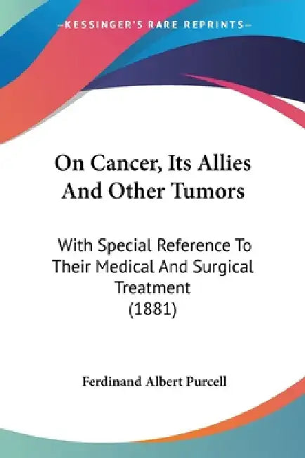 On Cancer, Its Allies And Other Tumors: With Special Reference To Their Medical And Surgical Treatment (1881) by Ferdinand Albert Purcell