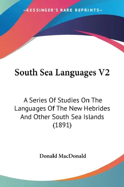 South Sea Languages V2: A Series Of Studies On The Languages Of The New Hebrides And Other South Sea Islands (1891) by Donald MacDonald