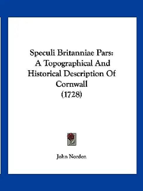 Speculi Britanniae Pars: A Topographical And Historical Description Of Cornwall (1728) by John Norden