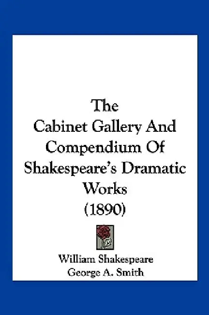 The Cabinet Gallery And Compendium Of Shakespeare's Dramatic Works (1890) by William Shakespeare, George a. Smith