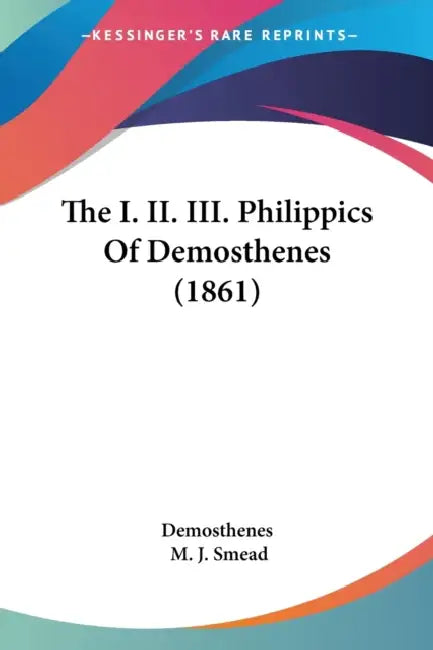 The I. II. III. Philippics Of Demosthenes (1861) by Demosthenes, M. J. Smead