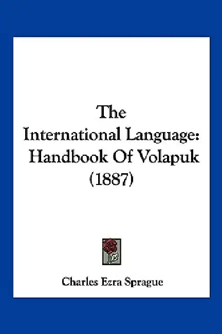 The International Language: Handbook Of Volapuk (1887) by Charles Ezra Sprague
