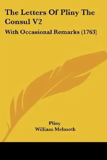The Letters Of Pliny The Consul V2: With Occasional Remarks (1763) by Pliny, William Melmoth